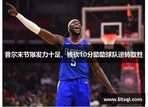 普尔末节爆发力十足，独砍10分助助球队逆转取胜