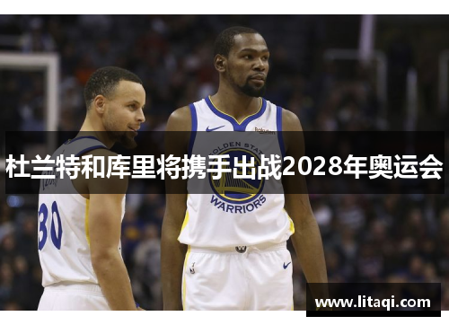 杜兰特和库里将携手出战2028年奥运会